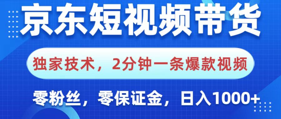 京东短视频带货，独家技术，2分钟一条爆款视频，0粉丝，0保证金，操作简单，，日入1000+-蓝图副业