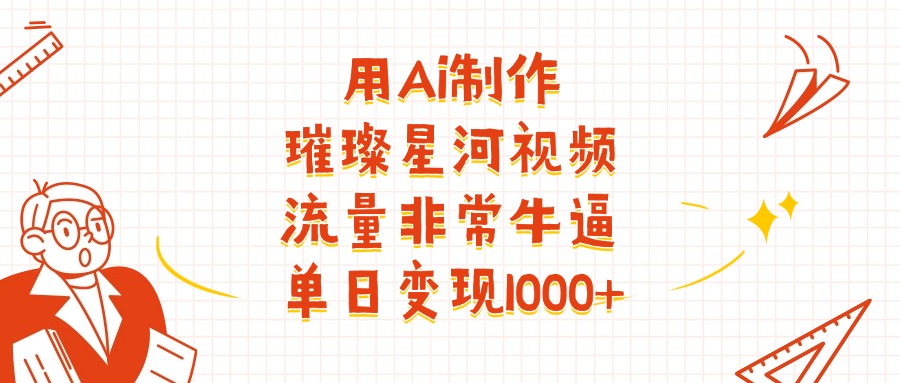 用Ai制作璀璨星河视频，流量非常牛逼，单日变现1000+-蓝图副业
