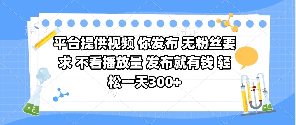 平台提供视频 你发布 无粉丝要求 不看视频播放量 发布就有钱 轻松一天300+-蓝图副业