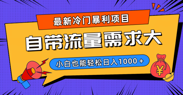 最新冷门暴利项目，自带流量需求大，小白也能轻松日入1000+-蓝图副业