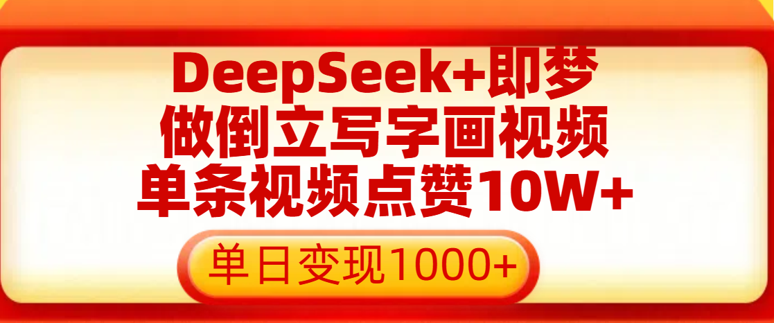 用DeepSeek+即梦做倒立写字画视频，单条视频点赞10W+，单日变现1000+-蓝图副业