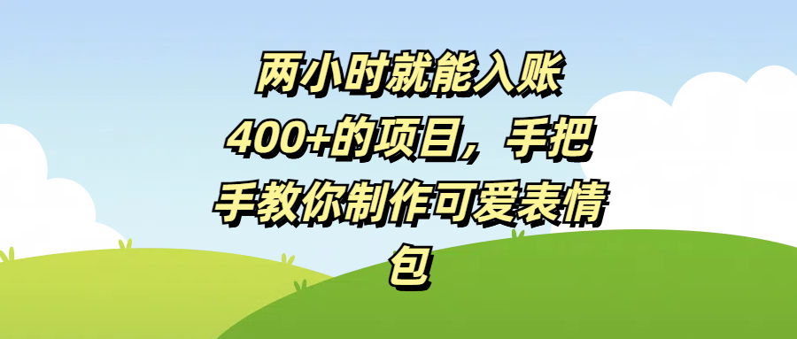 两小时就能入账400+的项目，手把手教你制作可爱表情包-蓝图副业