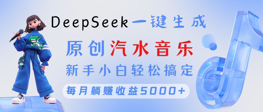 原创汽水音乐DeepSeek一键生成 新手小白轻松搞定 每月躺赚5000+-蓝图副业