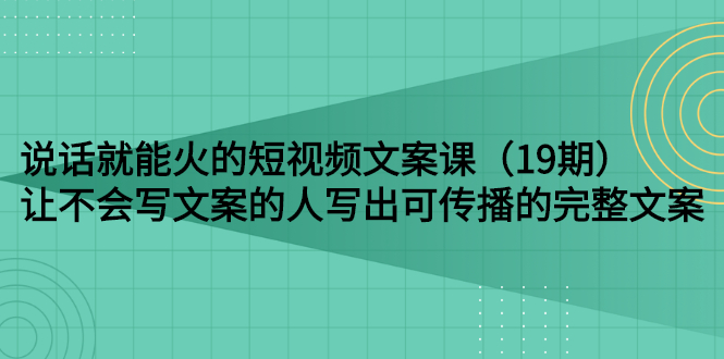 【副业项目3143期】随便说就能火的短视频文案课：让不会写文案的人写出可传播的完整文案-蓝图副业