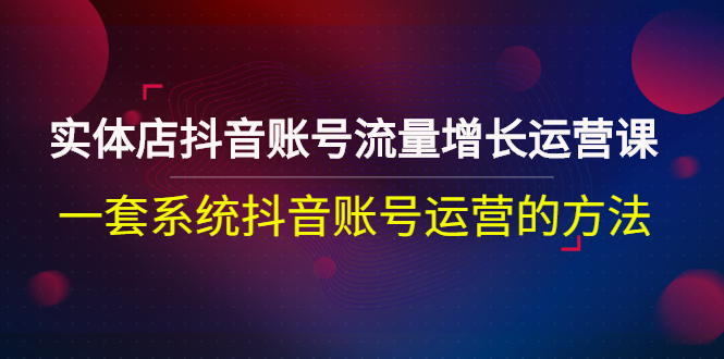 【副业项目3144期】实体店抖音账号流量增长运营课：零基础抖音账号运营实战课程-蓝图副业