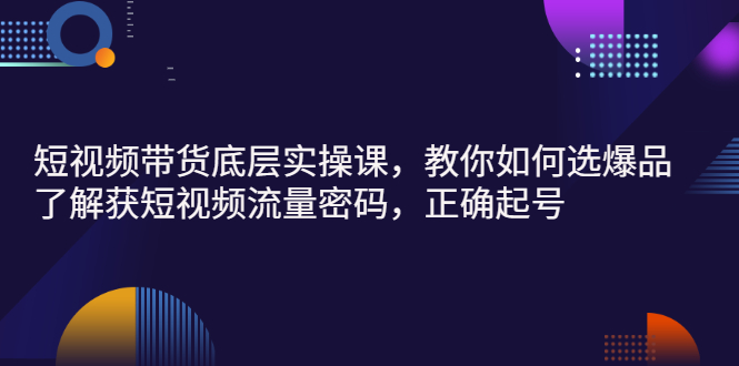 【副业项目3149期】短视频带货底层实操课，教你如何选爆品、了解获短视频流量密码，正确起号-蓝图副业