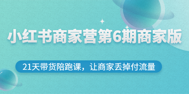 【副业项目3259期】小红书商家训练营第6期商家版，22天带货陪跑课，让商家获得免费流量-蓝图副业