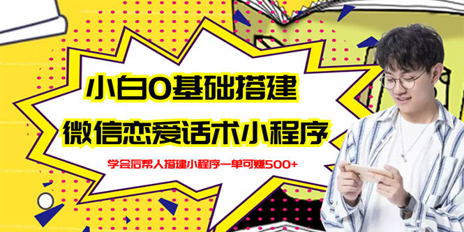 【副业项目3264期】教你0基础搭建微信恋爱话术小程序，一单赚几百【视频教程+小程序源码】-蓝图副业