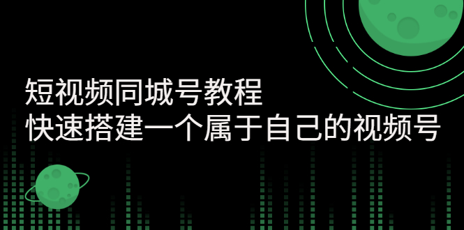 【副业项目3267期】短视频同城号教程：怎样快速搭建一个属于自己的视频号（价值699元）-蓝图副业