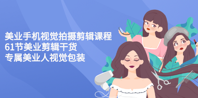 【副业项目3269期】美容院怎么拍宣传短视频(全套详细课程，美容行业用手机视觉拍摄剪辑技巧)-蓝图副业