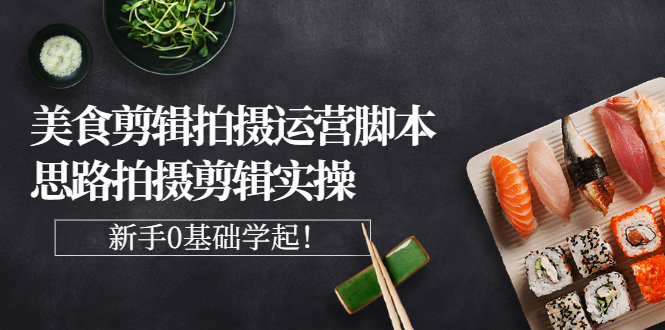 【副业项目3270期】美食剪辑拍摄拍摄剪辑实操课，新手0基础学起（教你怎么拍美食视频才能火）-蓝图副业