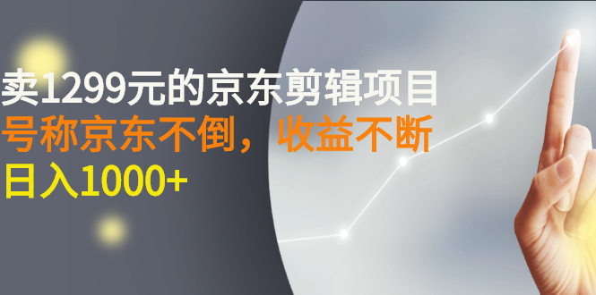 【副业项目3273期】外面卖1299元的京东剪辑项目，号称京东不倒，收益不停止，日入1000+-蓝图副业