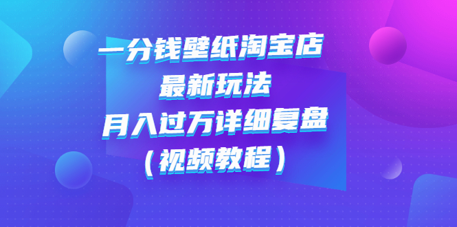 【副业项目3294期】一分钱壁纸淘宝店 最新玩法：月入过万详细复盘（淘宝卖一分钱一毛钱壁纸技巧教程）-蓝图副业