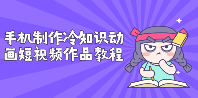 【副业项目3298期】手机制作冷知识动画短视频作品教程，新手也可以操作（冷知识类视频怎么制作）-蓝图副业
