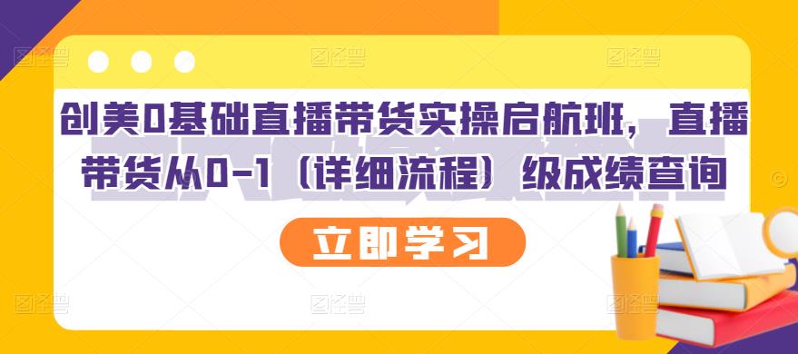 【副业项目3309期】创美0基础直播带货实操启航班，直播带货从0-1（详细流程）-蓝图副业