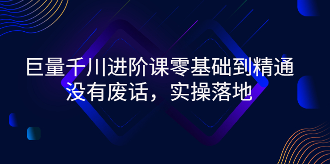 【副业项目3310期】巨量千川进阶课零基础到精通，没有废话，实操落地（巨量千川投放技巧）-蓝图副业