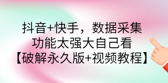 【副业项目3317期】抖音+快手，数据采集，功能太强大自己看【破解永久版+视频教程】-蓝图副业