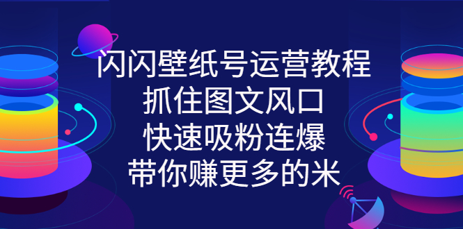 【副业项目3322期】2022闪闪抖音壁纸号运营教程（抖音壁纸号怎么赚钱）-蓝图副业