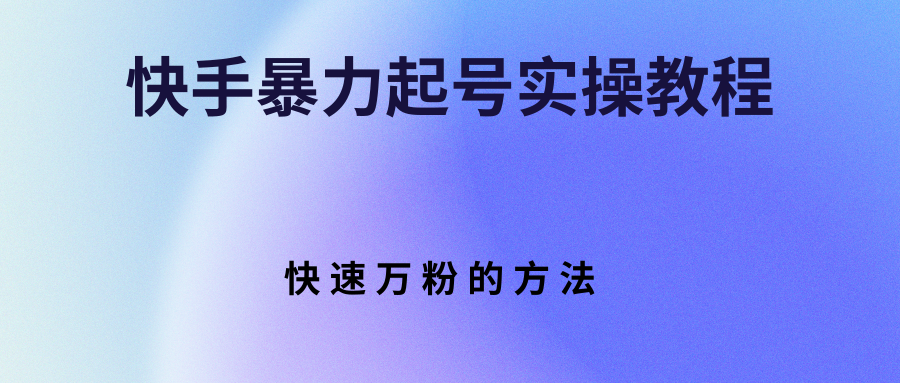【副业项目3324期】快手暴力起号和快速万粉实操教程（快手怎么快速涨粉丝）-蓝图副业