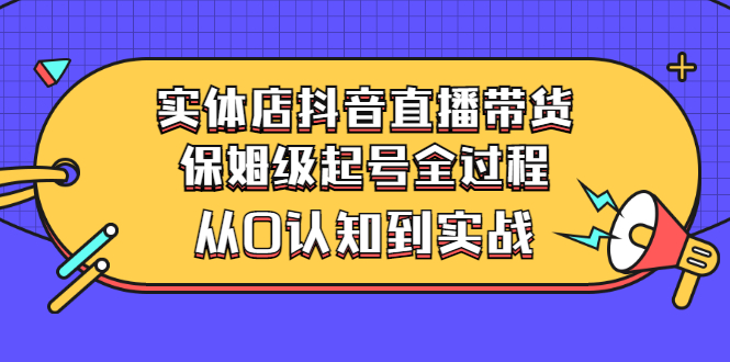 【副业项目3335期】实体店怎么抖音直播卖货：从小白到实战全过程（价值2599元）-蓝图副业