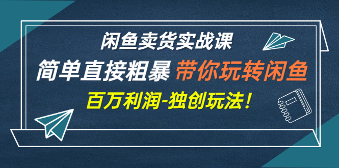【副业项目3340期】闲鱼卖货实战课，简单直接粗暴（闲鱼怎么卖货赚钱的独创玩法）-蓝图副业