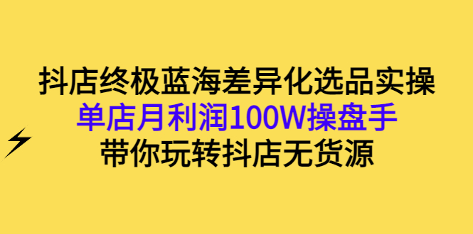 【副业项目3386期】抖店蓝海差异化选品实操课（抖音卖货如何选蓝海产品）-蓝图副业