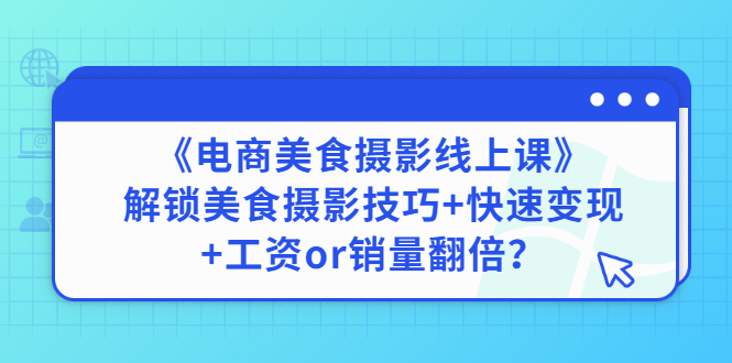 【副业项目3391期】《电商美食摄影线上课》解锁美食摄影技巧+快速变现+工资or销量翻倍-蓝图副业