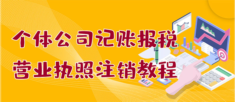 【副业项目3405期】个体公司记账报税+营业执照注销教程(代理记账报税赚钱项目揭秘)-蓝图副业
