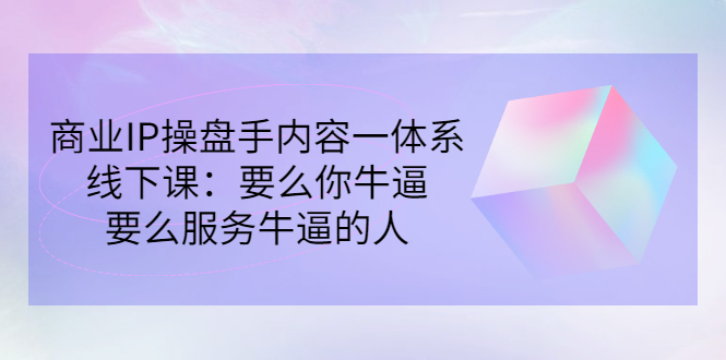 【副业项目3408期】商业IP操盘手内容一体系线下课（如何打造个人ip）-蓝图副业