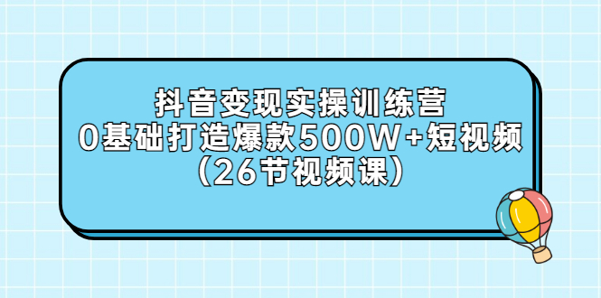 【副业项目3412期】抖音变现实操训练营：从零教你用抖音赚钱（26节视频课）-蓝图副业