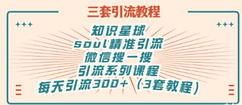 【副业项目3419期】知识星球引流+soul引流+微信搜一搜引流，引流系列课程，每天300+精准粉（3套教程)-蓝图副业