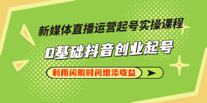 【副业项目3420期】新媒体直播运营起号实操课程（零基础学抖音视频教程）-蓝图副业