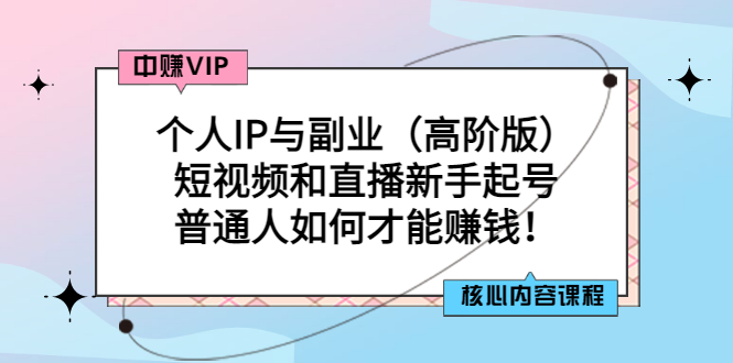 【副业项目3421期】个人IP与副业（高阶版）短视频和直播新手起号（普通人怎么搞副业赚钱）-蓝图副业