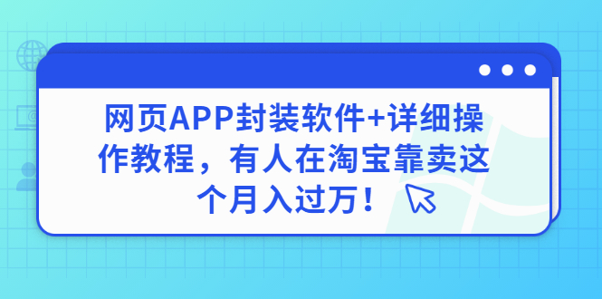 【副业项目3433期】网页APP封装软件【安卓版】+详细操作教程，有人在淘宝靠卖这个项目月入过万！-蓝图副业