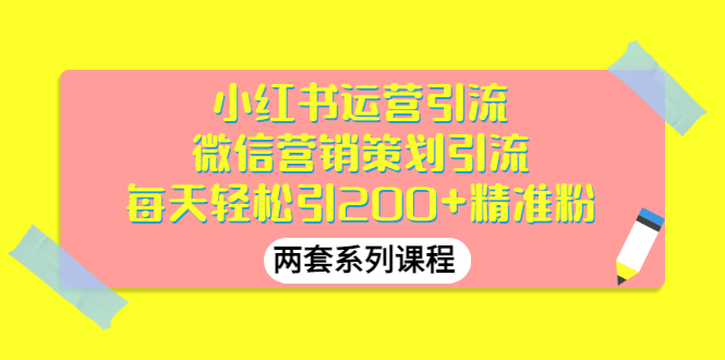 【副业项目3438期】小红书运营引流+微信营销策划引流，每天轻松引200+精准粉（两套系列课程）-蓝图副业