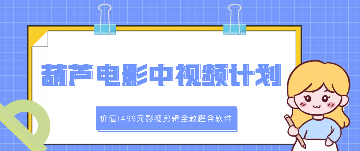 【副业项目3445期】葫芦电影中视频解说教学：价值1499元影视剪辑全教程含软件（中视频如何赚钱教程）-蓝图副业