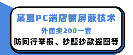 【副业项目3450期】某宝PC端店铺屏蔽技术：防同行举报、抄题抄款盗图等（淘宝盗图防举报防打假）-蓝图副业