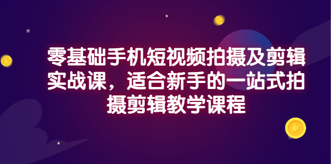 【副业项目3468期】零基础手机短视频拍摄及剪辑实战课，适合新手的拍摄剪辑入门课-蓝图副业