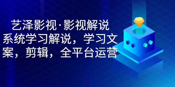 【副业项目3483期】艺泽影视·影视解说，系统学习解说（影视解说详细教程）-蓝图副业