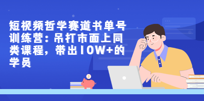 【副业项目3502期】短视频哲学类书单号训练营（月收入过万的书单号赚钱详细操作教程）-蓝图副业