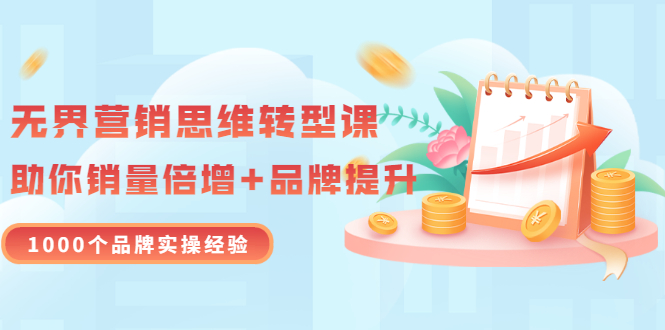 【副业项目3534期】无界营销思维转型课：1000个品牌实操经验，助你销量倍增（20节视频）-蓝图副业