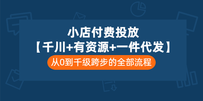 【副业项目3541期】（新手怎么做抖音小店）小店付费投放：千川+有资源+一件代发全套课程-蓝图副业