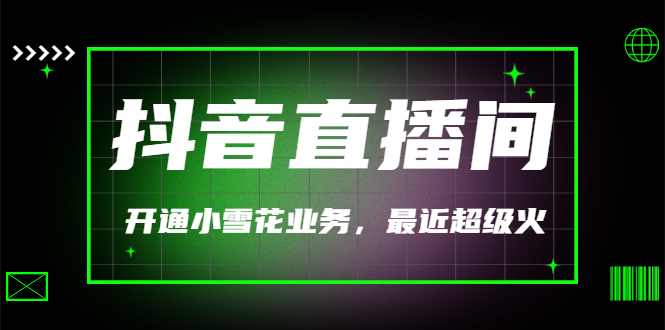 【副业项目3543期】抖音直播间怎么开通小雪花（帮人开通抖音直播间小雪花业务）-蓝图副业