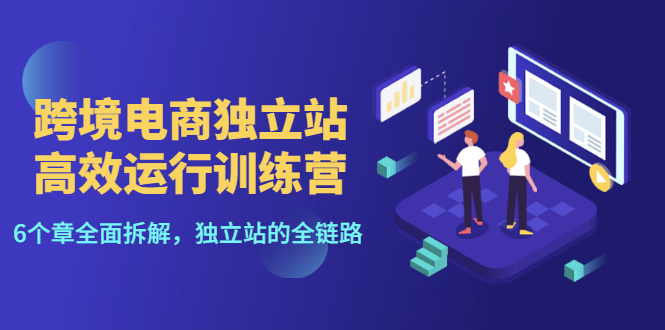 【副业项目3544期】跨境电商独立站高效运行训练营（跨境电商独立站怎么运营）-蓝图副业