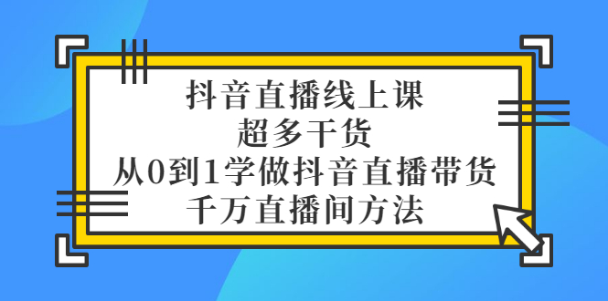 【副业项目3550期】抖音直播详细实战课，超多干货，从0到1学做抖音直播带货-蓝图副业