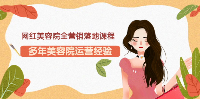 【副业项目3558期】网红美容院全营销落地课程，美容院怎么拓客比较好-蓝图副业