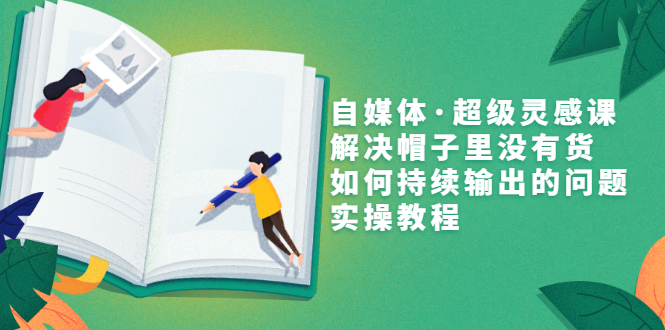 【副业项目3579期】自媒体不知道写啥怎么办：自媒体·超级灵感课，解决脑子里没有货，如何持续输出的问题-蓝图副业