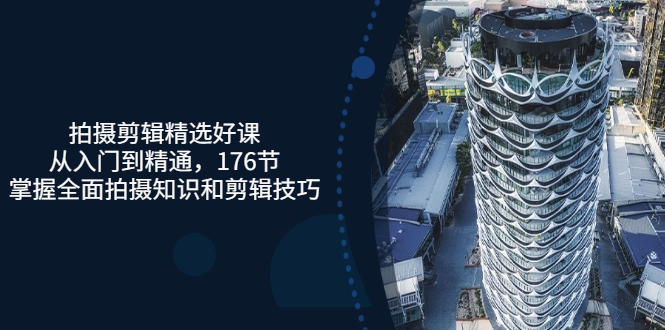 【副业项目3581期】拍摄剪辑全套自学课程：从入门到精通，176节掌握全面拍摄知识和剪辑技巧-蓝图副业