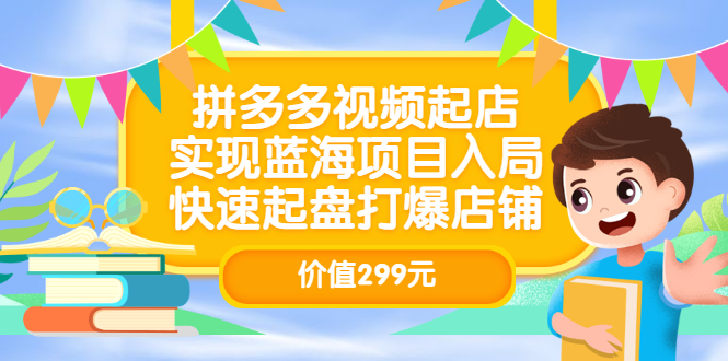 【副业项目3601期】多多视频带货教程：拼多多视频起店，实现蓝海项目入局-蓝图副业