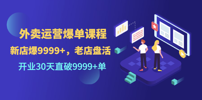 【副业项目3609期】外卖怎么做才能爆单：外卖运营爆单课程，开业30天直破一万单-蓝图副业